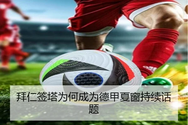 拜仁签塔为何成为德甲夏窗持续话题